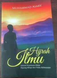 Image of Hijrah Ilmu : Sebuah Kisah Nyata Perjalanan Hidup Pejuang Mimpi dari Pulau Kalimantan